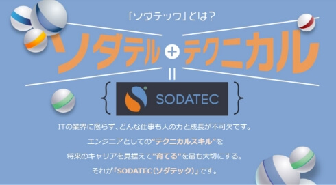 「ソダテック」とは？ITの業界に限らず、どんな仕事も人の力と成長が不可欠です。エンジニアとしてのテクニカルスキルを将来のキャリアを見据えて育てるを最も大切にする。それが「SODATEC（ソダテック）」です。