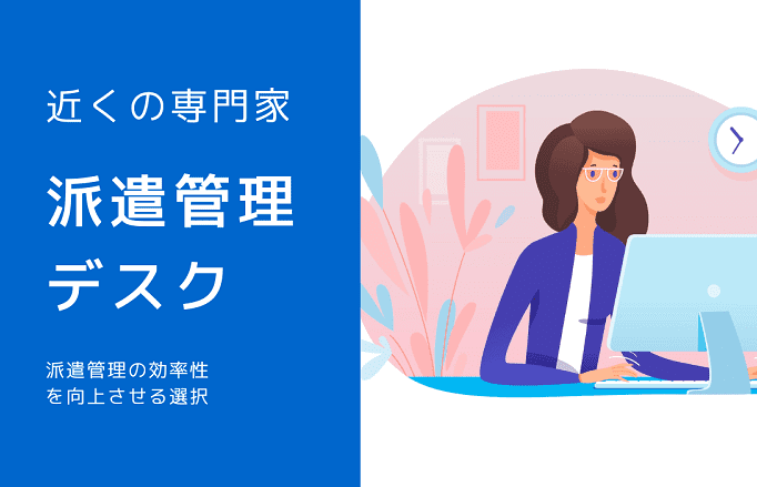 派遣管理デスクとは？仕組みとメリット・デメリットをわかりやすく解説