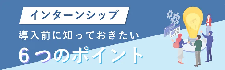 インターンシップ導入前に知っておきたい6つのポイント